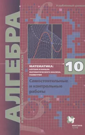 Математика: алгебра и начала математического анализа, геометрия. Алгебра и начала математического анализа. 10 класс. Самостоятельные и контрольные работы. Углубленный уровень — 2838964 — 1