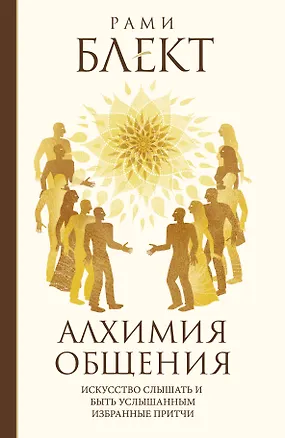 Книга Алхимия общения. Искусство слышать и быть услышанным. Избранные притчи (Рами Блект)