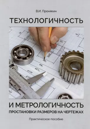 Технологичность и метрологичность простановки размеров на чертежах. Практическое пособие — 2994275 — 1