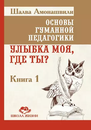 Основы гуманной педагогики. Книга 1. Улыбка моя, где ты? — 3064222 — 1