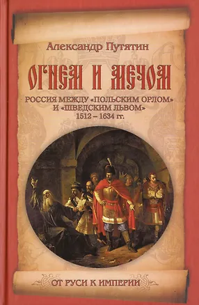 Книга Огнем и мечом. Россия между "польским орлом" и "шведским львом". 1512-1634 гг. (Александр Путятин)
