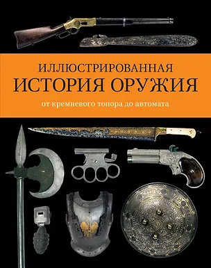 Книга Иллюстрированная история оружия: от кремневого топора до автомата (Чак Уиллс)