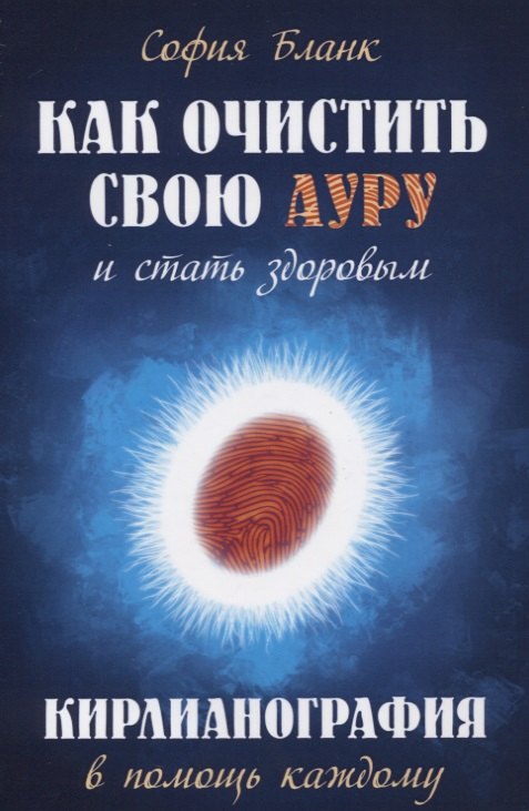 

Как очистить свою ауру и стать здоровым. 2-е изд. Кирлианография в помощь каждому