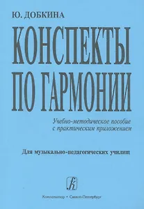 Конспекты по гармонии: Учебно-методическое пособие с практическим приложением. Для музыкально-педагогических училищ