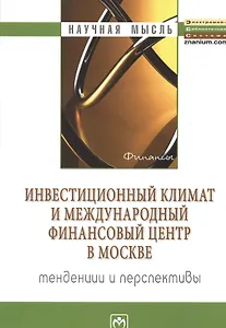 Инвестиционный климат и международный финансовый центр в Москве: тенденции и перспективы: Монография