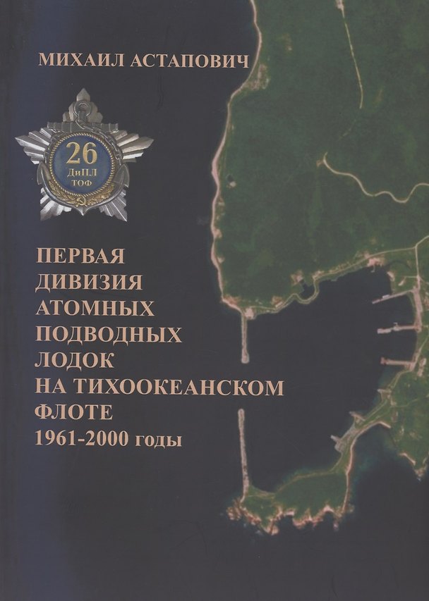Книга Первая дивизия атомных подводных лодок на Тихоокеанском флоте 1961-2000 годы (Михаил Астапович) — 1