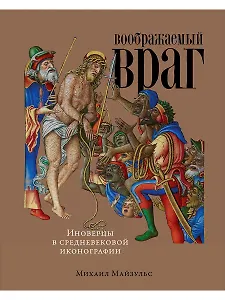 Воображаемый враг: Иноверцы и еретики в средневековой иконографии
