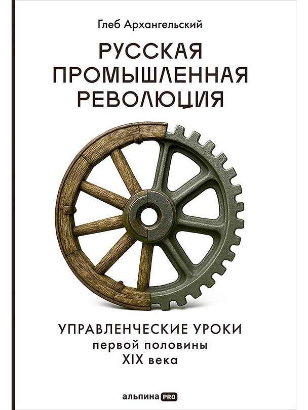Книга Русская промышленная революция: Управленческие уроки первой половины XIX века (Глеб Архангельский) — 1