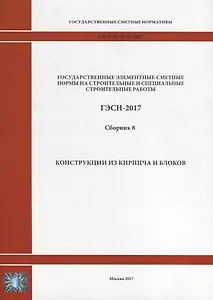 Государственные элементные сметные нормы на строительные и специальные строительные работы. ГЭСН-2017. Сборник 8. Конструкции из кирпича и блока