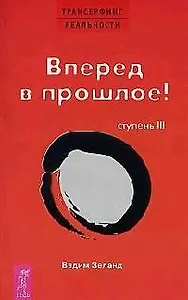 Трансерфинг реальности. 3 Ступень: Вперед в прошлое!