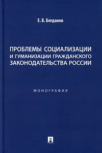 Проблемы социализации и гуманизации гражданского законодательства России: монография