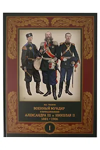 Военный мундир в период правления Александра III и Николая II. 1881-1906. В 3-х томах: Том 1