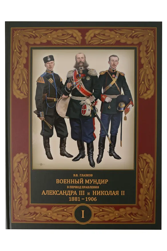 Книга Военный мундир в период правления Александра III и Николая II. 1881-1906. В 3-х томах: Том 1 (Владимир Глазков) — 1