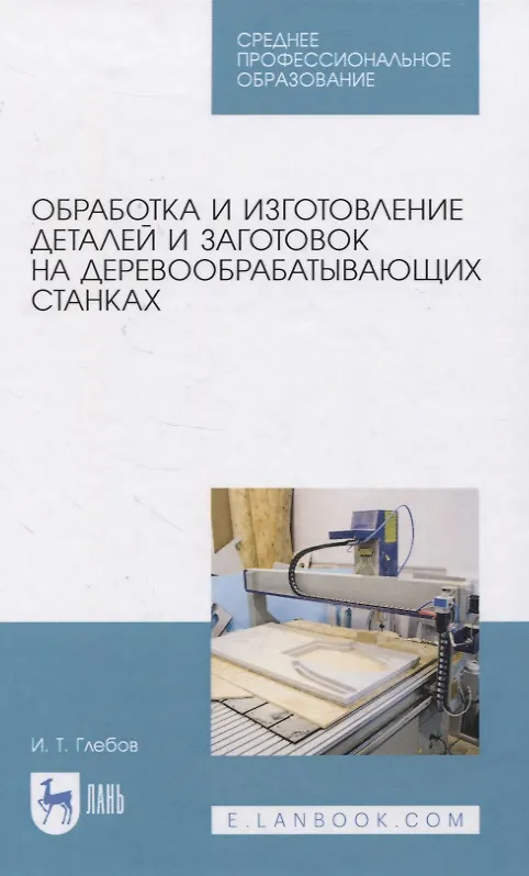 Книга Обработка и изготовление сложных деталей и заготовок на деревообрабатывающих станках. Учебное пособие для СПО (И.Т. Глебов) — 1