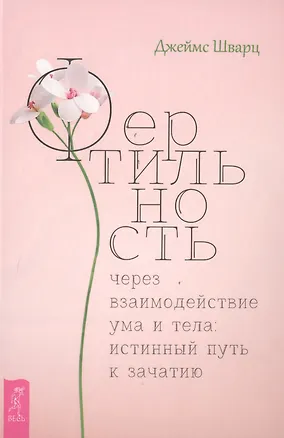 Книга Фертильность через взаимодействие ума и тела: истинный путь к зачатию (Джеймс Щварц)