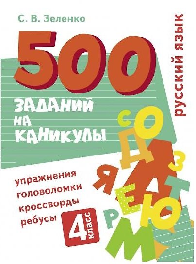 Книга 500 заданий на каникулы. Русский язык. 4 класс. Упражнения, головоломки, кроссворды, ребусы (Сергей Зеленко) — 1