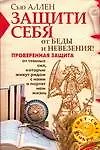 Книга Защити себя от беды и невезения!Проверенная защита от темных сил, которые живут с нами рядом и портят нам жизнь (Сью Аллен)