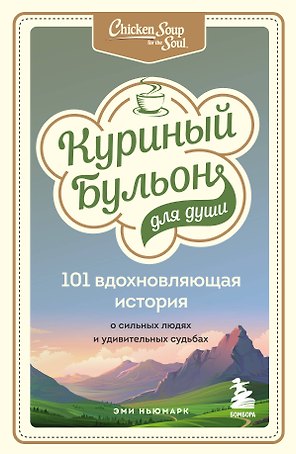 Куриный бульон для души: 101 вдохновляющая история о сильных людях и удивительных судьбах