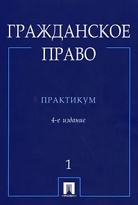 Гражданское право : практикум : в 2 ч. Ч.1. - 4-е изд. перераб. и доп.