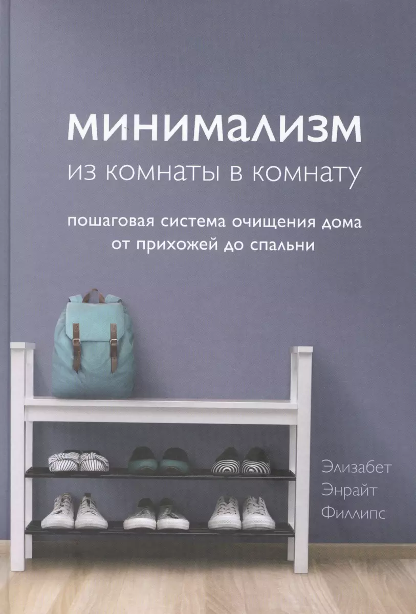 Минимализм из комнаты в комнату: пошаговая система очищения дома от  прихожей до спальни (Элизабет Филллипс) - купить книгу с доставкой в  интернет-магазине «Читай-город». ISBN: 978-5-04-111284-4