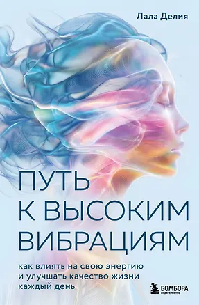 Книга Путь к высоким вибрациям. Как влиять на свою энергию и улучшать качество жизни каждый день (Лала Делия)