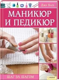 Книга Маникюр и педикюр. Шаг за шагом (Текст) / Баек Дж. (Книжный клуб семейного досуга) () — 1