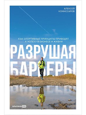 Разрушая барьеры. Как спортивные принципы приводят к успеху в бизнесе и жизни
