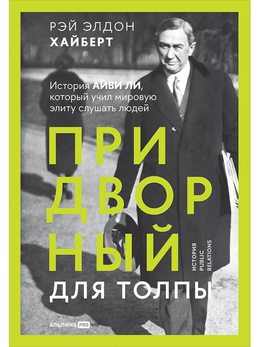 

Придворный для толпы. История Айви Ли, который учил мировую элиту слушать людей