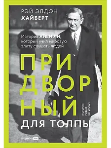 Придворный для толпы. История Айви Ли, который учил мировую элиту слушать людей