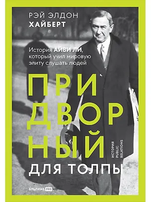 Книга Придворный для толпы. История Айви Ли, который учил мировую элиту слушать людей (Рэй Элдон Хайберт)