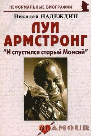 Луи Армстронг: "И спустился старый Моисей": (биогр. рассказы) / (мягк) (Неформальные биографии). Надеждин Н. (Майор) — 2201211 — 1