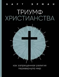 Триумф христианства. Как запрещенная религия перевернула мир
