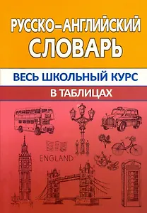 Русско-английский словарь. Весь школьный курс в таблицах