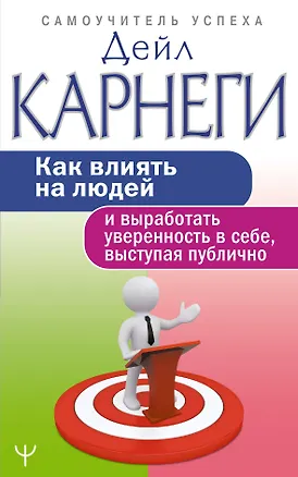 Книга Как влиять на людей и выработать уверенность в себе, выступая публично (Дейл Карнеги)