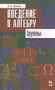 Введение в алгебру. Группы. Учебное пособие 1-е изд.