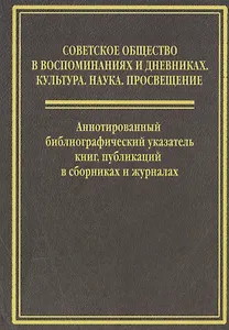 Cоветское общество  в воспоминанниях и дневниках: Т. 6. Аннотированный библиографический указатель книг, публикаций в сборниках и журналах