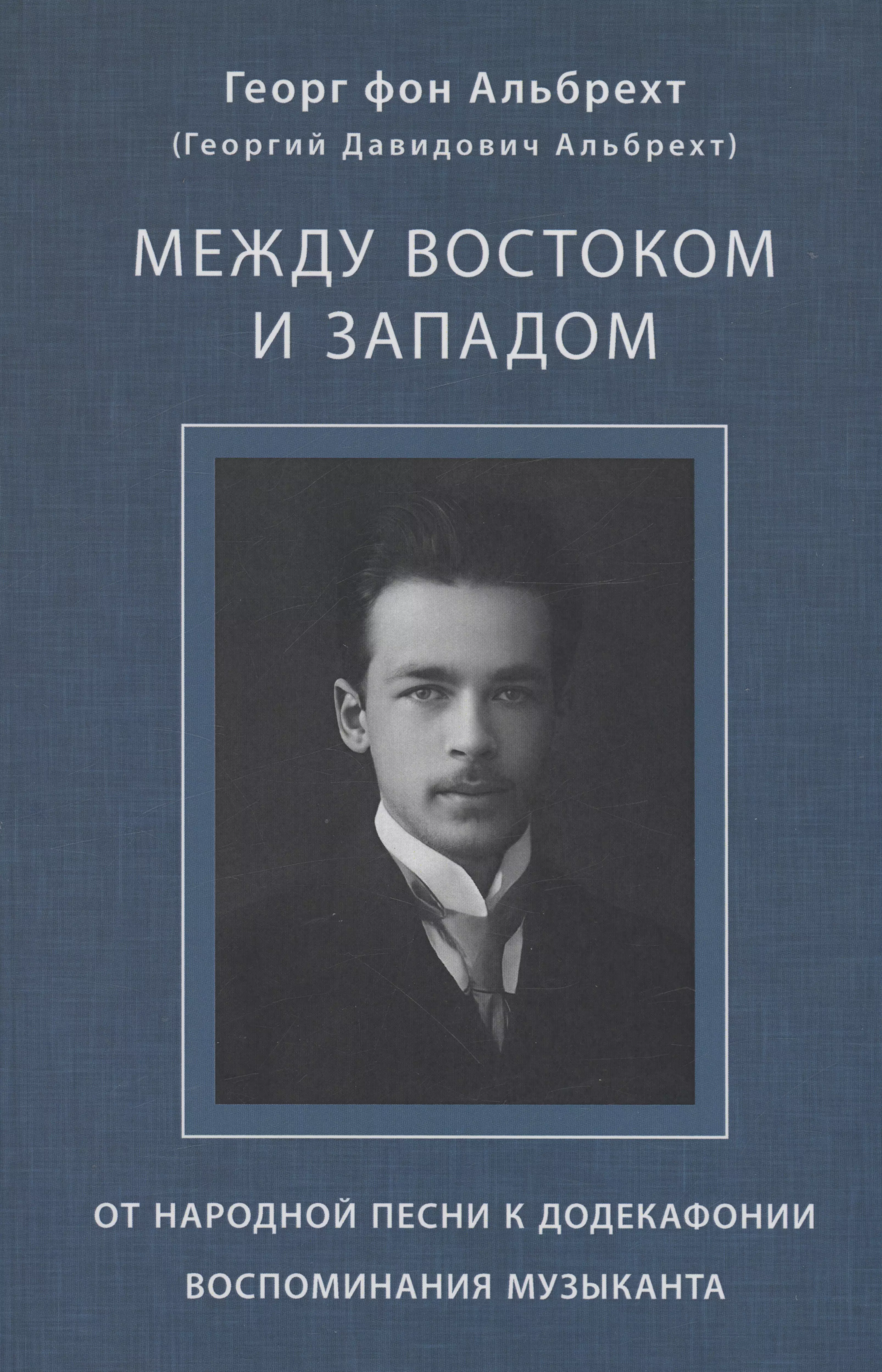 Альбрехт Георг (Альбрехт Георгий Давидович) Между Востоком и Западом: От народной песни к додекафонии. Воспоминания музыканта