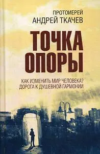 Книга Точка опоры. Как изменить мир человека? Дорога к душевной гармонии (Андрей Ткачев)