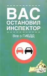 Вас остановил инспектор. Все о  ГИБДД. В помощь автовладельцу. 4-е изд.