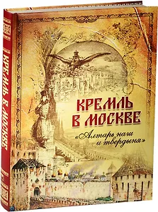 Кремль в Москве. Алтарь наш и твердыня