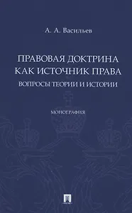 Правовая доктрина как источник права: вопросы теории и истории. Монография