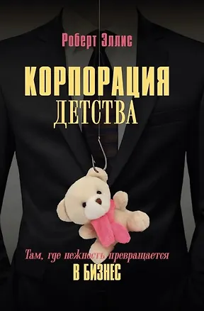 Книга Корпорация детства. Там, где нежность превращается в бизнес (Роберт Эллис)