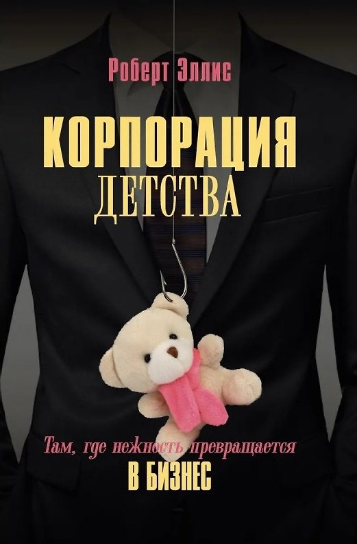 Книга Корпорация детства. Там, где нежность превращается в бизнес (Роберт Эллис) — 1