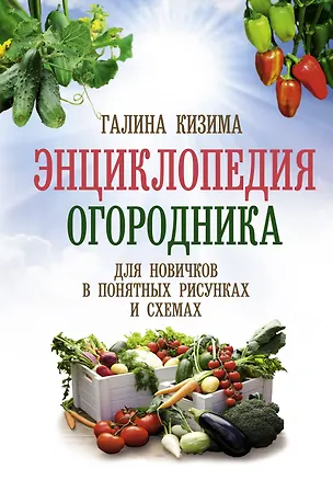 Книга Энциклопедия огородника для новичков в понятных рисунках и схемах. Увидел - повтори (Галина Кизима)
