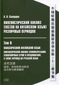 Лингвистический анализ текстов на китайском языке различных периодов. В 12-ти томах. Том 6: Классический китайский язык: синтаксический анализ словосочетаний, стихотворных строк и предложений, а также перевод на русский язык. Монография