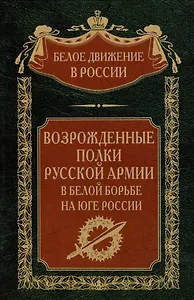 Возрожденные полки Русской армии в Белой борьбе на Юге России