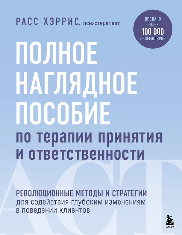 Книга Полное наглядное пособие по терапии принятия и ответственности. Революционные методы и стратегии для содействия глубоким изменениям в поведении клиентов (Расс Хэррис) — 1