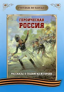 Читаем по слогам. Героическая Россия: Рассказы о подвигах и героях