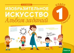 Книга Изобразительное искусство. 1 класс. Альбом заданий ( I полугодие ) (Елена Наумова)