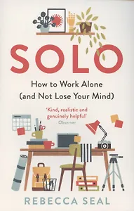 Solo. How to Work Alone (and Not Lose Your Mind)
